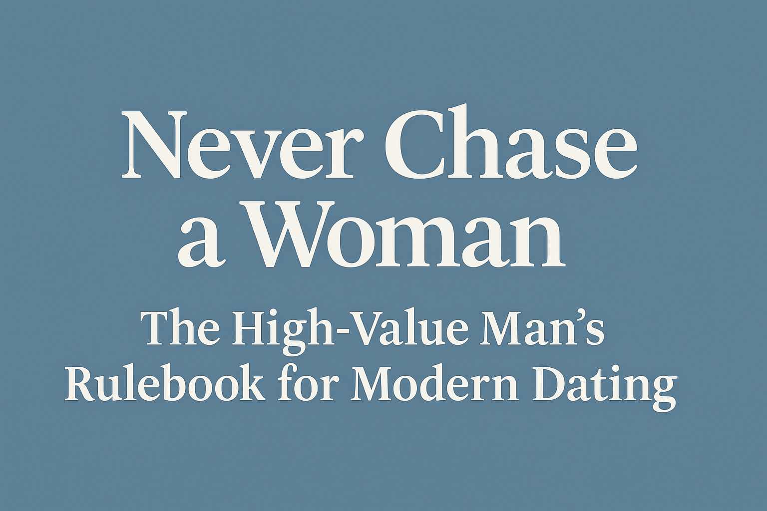 Never Chase a Woman: The High-Value Man’s Rulebook for Modern Dating