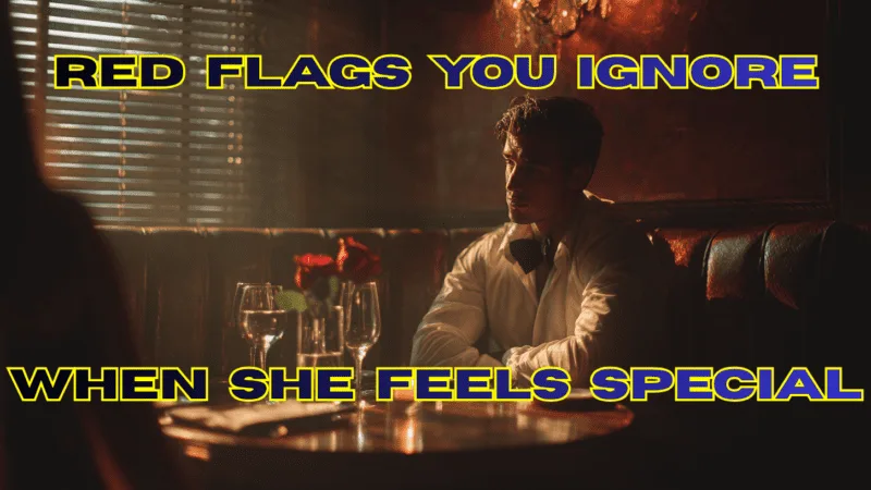 Red Flags You Ignore When She Feels Special