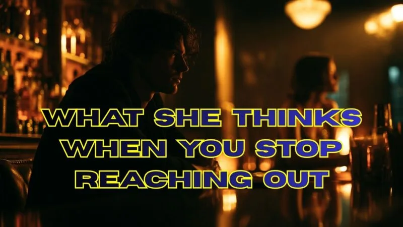 What She Thinks When You Stop Reaching Out